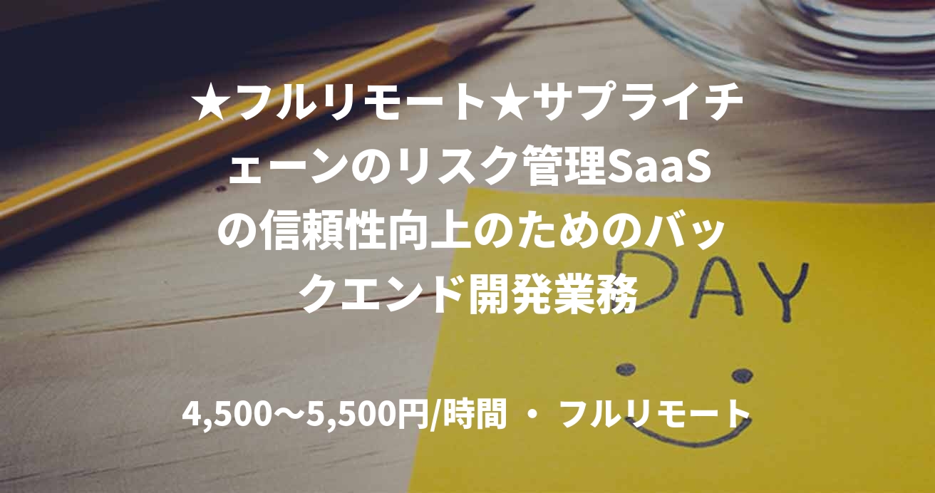 ★フルリモート★サプライチェーンのリスク管理SaaS の信頼性向上のためのバックエンド開発業務