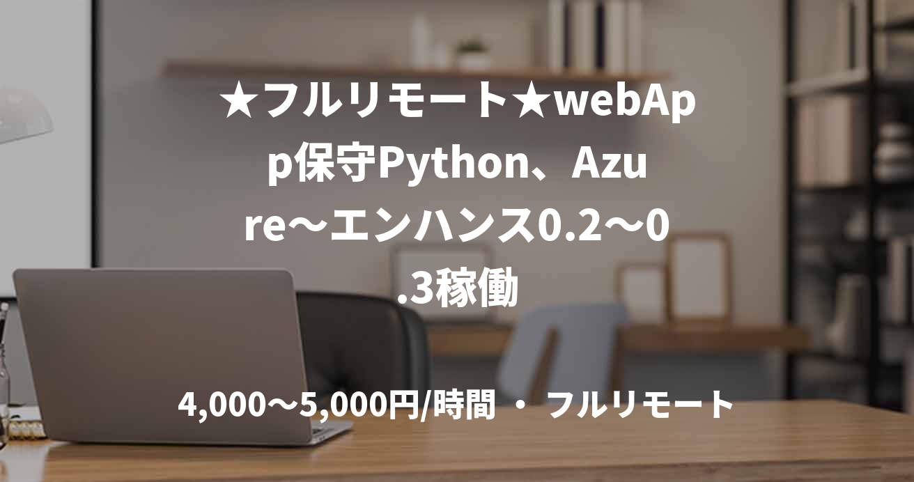 ★フルリモート★webApp保守Python、Azure～エンハンス0.2～0.3稼働