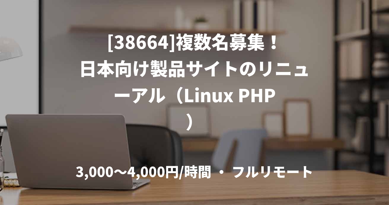 [38664]複数名募集！日本向け製品サイトのリニューアル（Linux PHP）