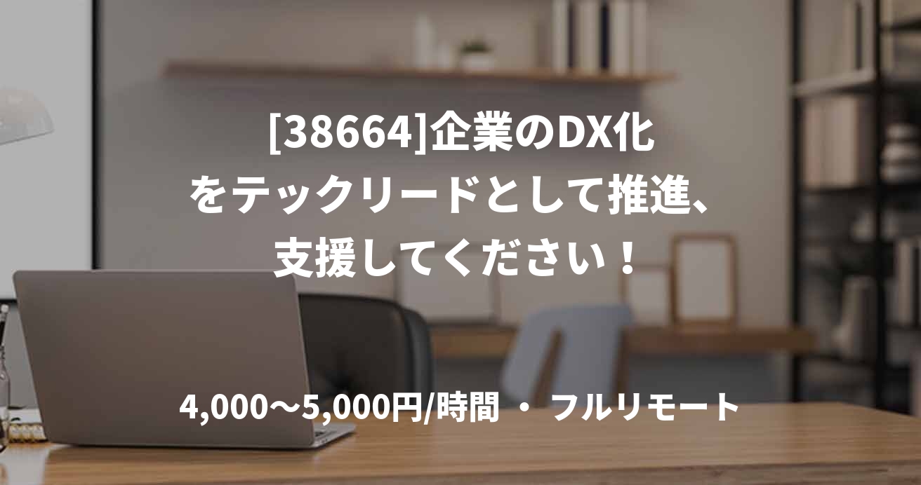 [38664]企業のDX化をテックリードとして推進、支援してください！