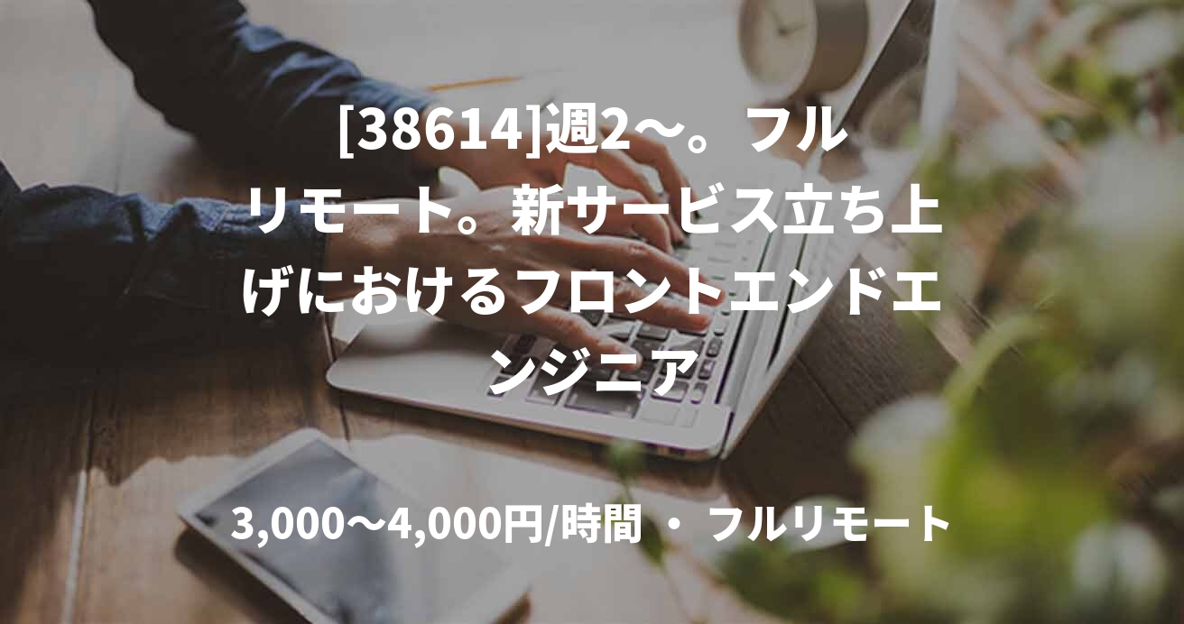 [38614]週2～。フルリモート。新サービス立ち上げにおけるフロントエンドエンジニア