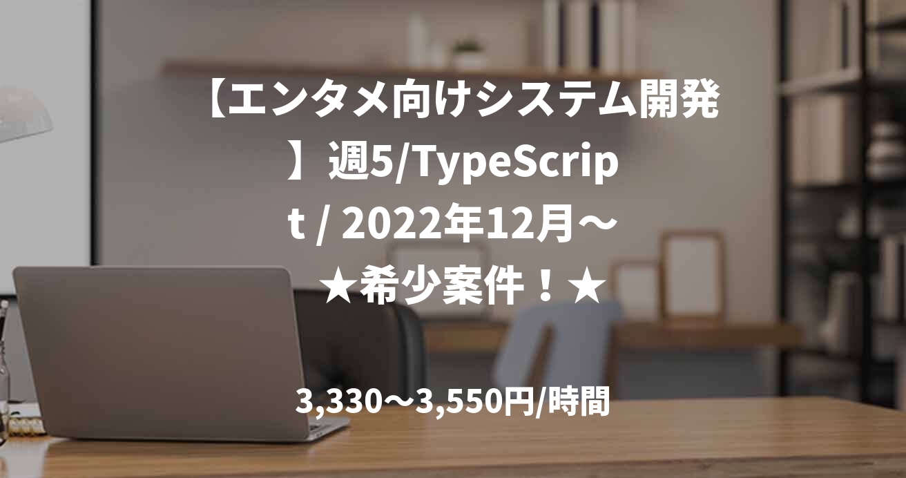【エンタメ向けシステム開発】週5/TypeScript / 2022年12月～   ★希少案件！★ 