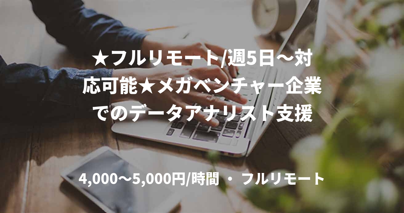 ★フルリモート/週5日〜対応可能★メガベンチャー企業でのデータアナリスト支援