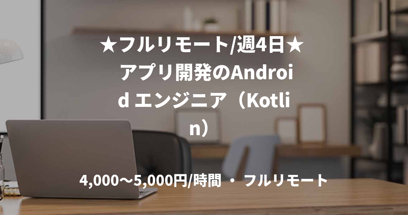 ★フルリモート/週4日★  アプリ開発のAndroid エンジニア（Kotlin）