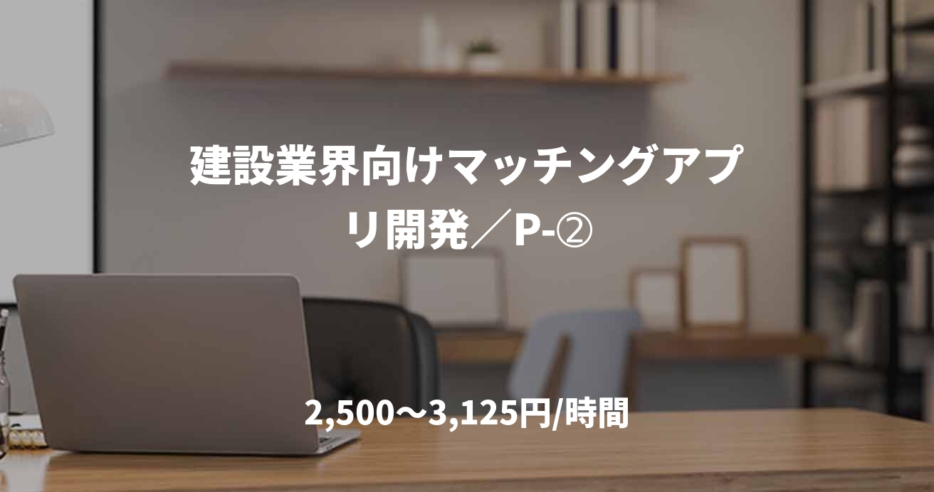 建設業界向けマッチングアプリ開発／P-➁
