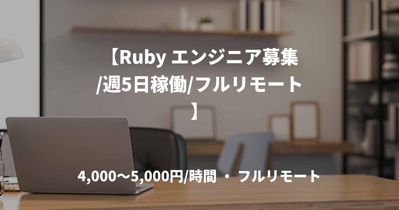 【Ruby エンジニア募集/週5日稼働/フルリモート】