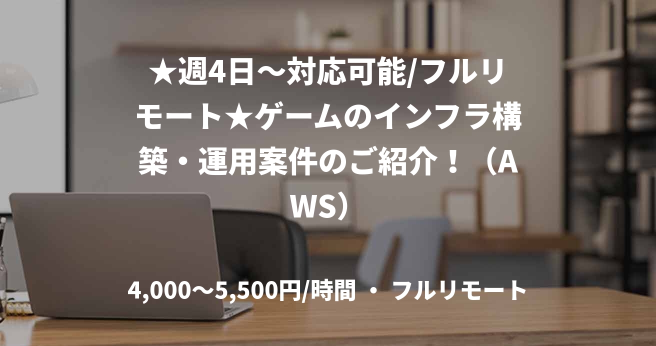 ★週4日〜対応可能/フルリモート★ゲームのインフラ構築・運用案件のご紹介！（AWS）