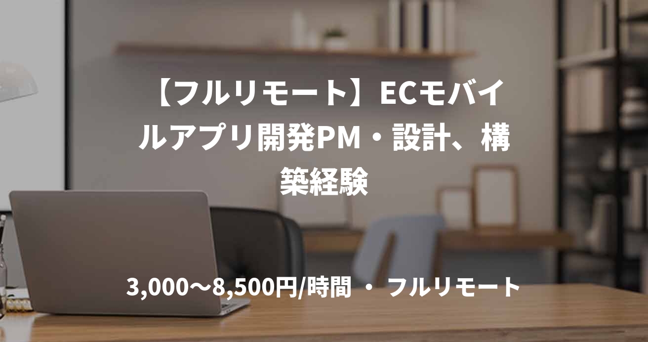 【フルリモート】ECモバイルアプリ開発PM・設計、構築経験