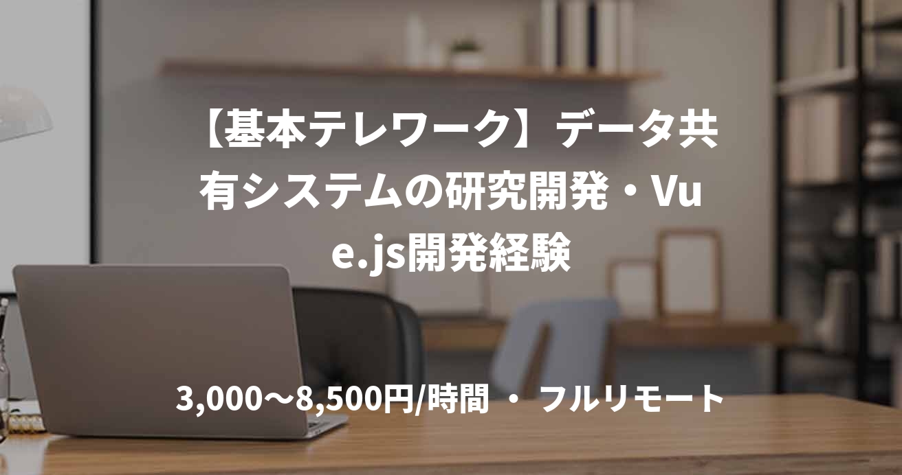 【基本テレワーク】データ共有システムの研究開発・Vue.js開発経験