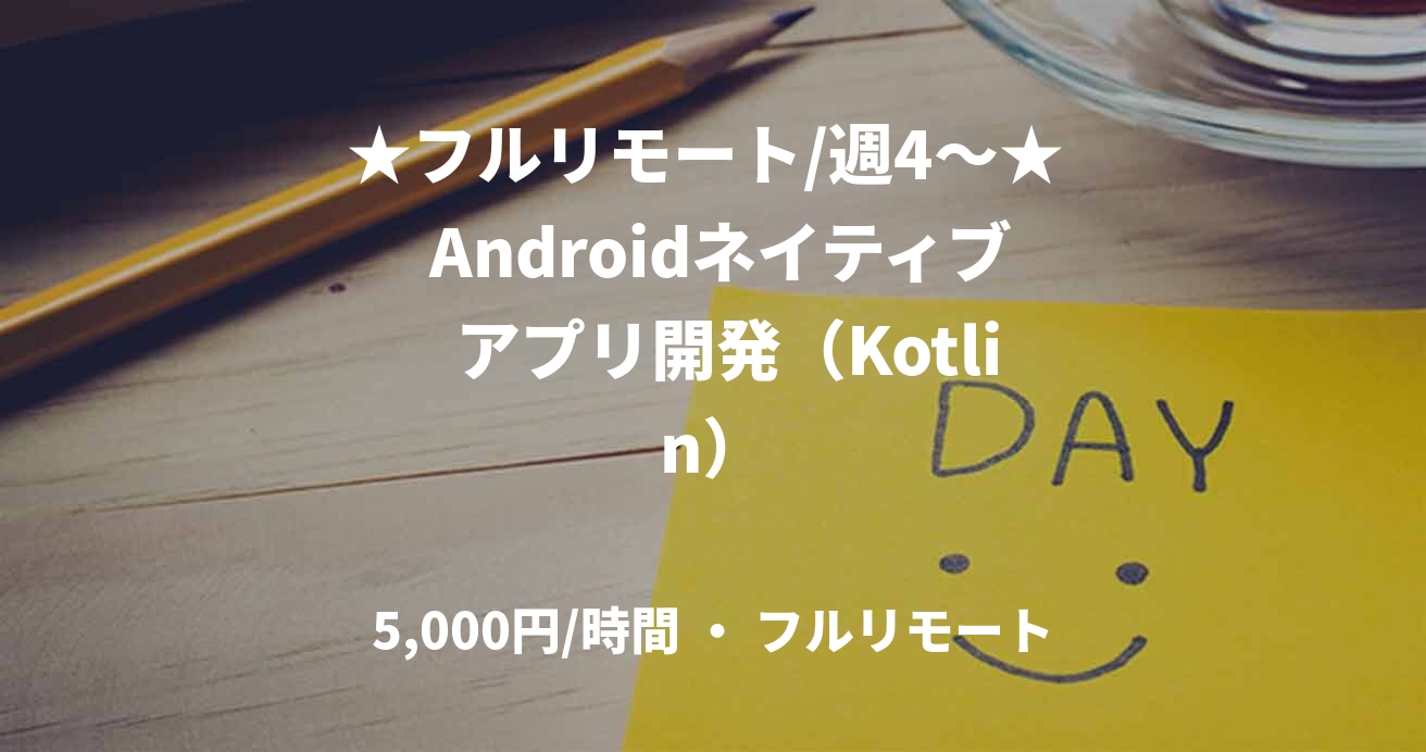 ★フルリモート/週4〜★  Androidネイティブ  アプリ開発（Kotlin）