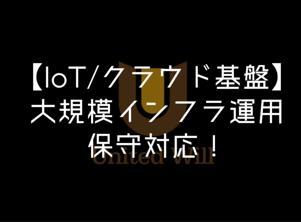 【IoT/クラウド基盤】大規模インフラ運用/保守対応！