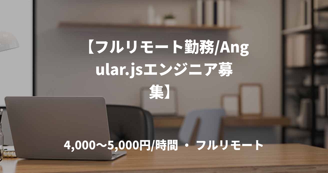 【フルリモート勤務/Angular.jsエンジニア募集】