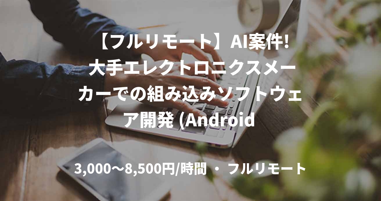 【フルリモート】AI案件! 大手エレクトロニクスメーカーでの組み込みソフトウェア開発 (Android Java/Kotlin開発経験あれば尚可)