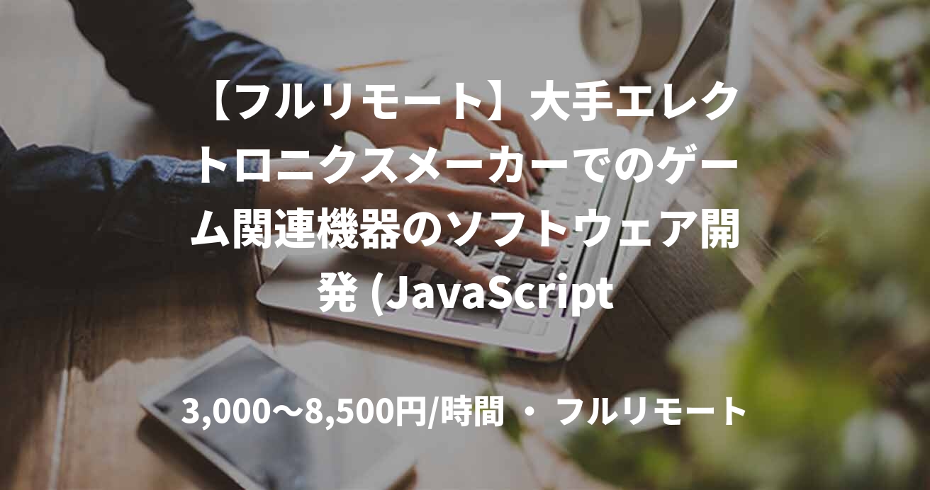 【フルリモート】大手エレクトロニクスメーカーでのゲーム関連機器のソフトウェア開発 (JavaScript Framework開発経験あれば尚可)