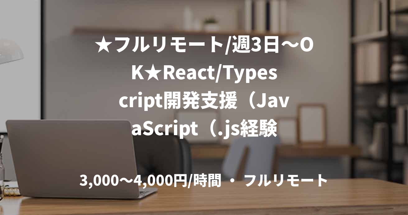 ★フルリモート/週3日～OK★React/Typescript開発支援（JavaScript（.js経験必須））