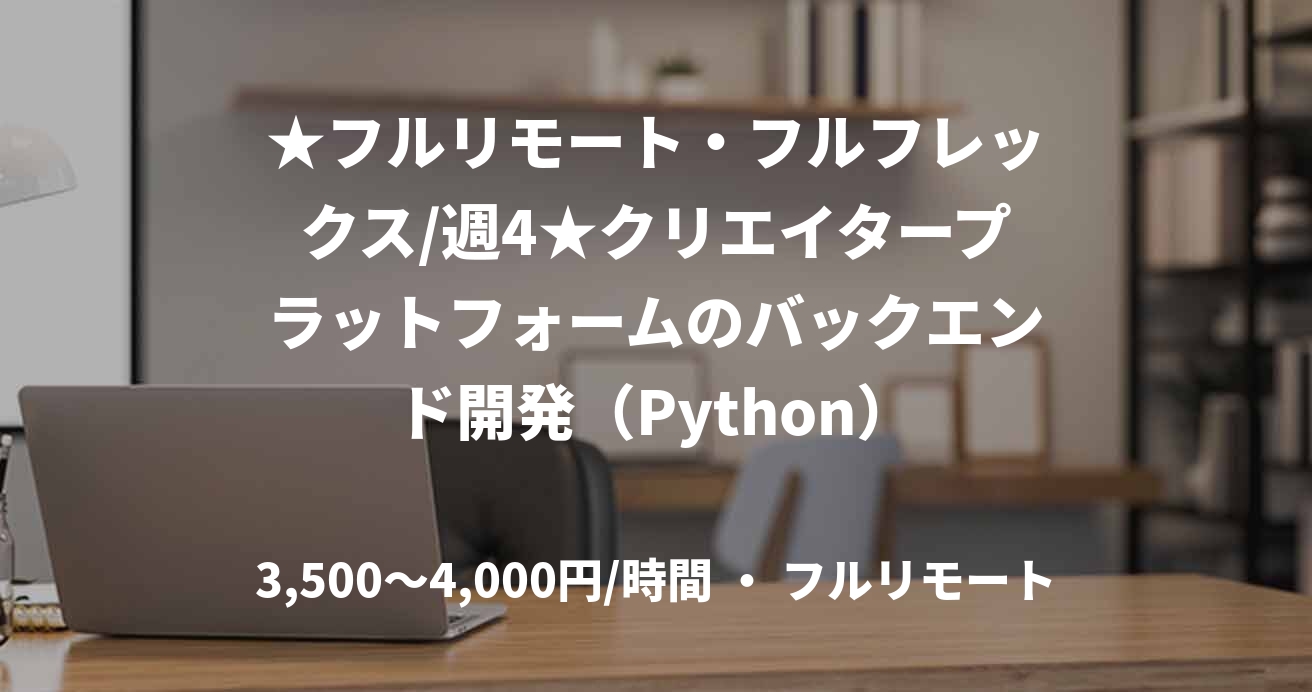 ★フルリモート・フルフレックス/週4★クリエイタープラットフォームのバックエンド開発(Python)