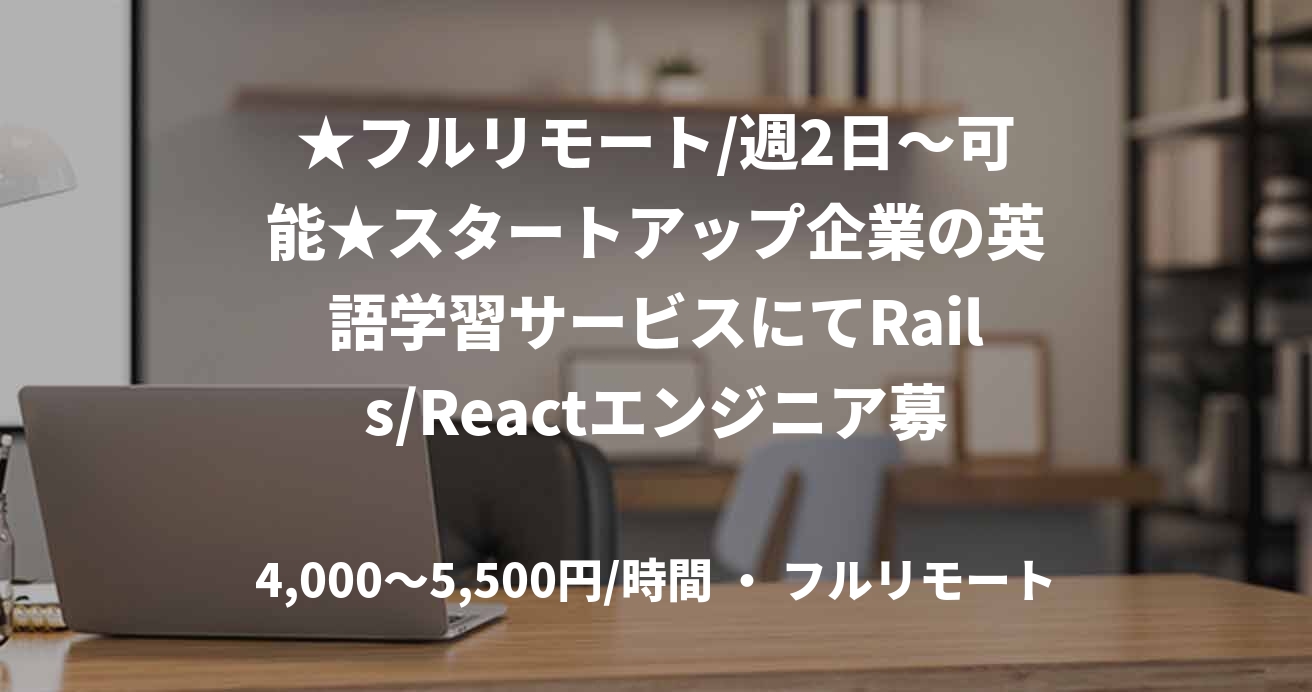 ★フルリモート/週2日～可能★スタートアップ企業の英語学習サービスにてRails/Reactエンジニア募集（Ruby）