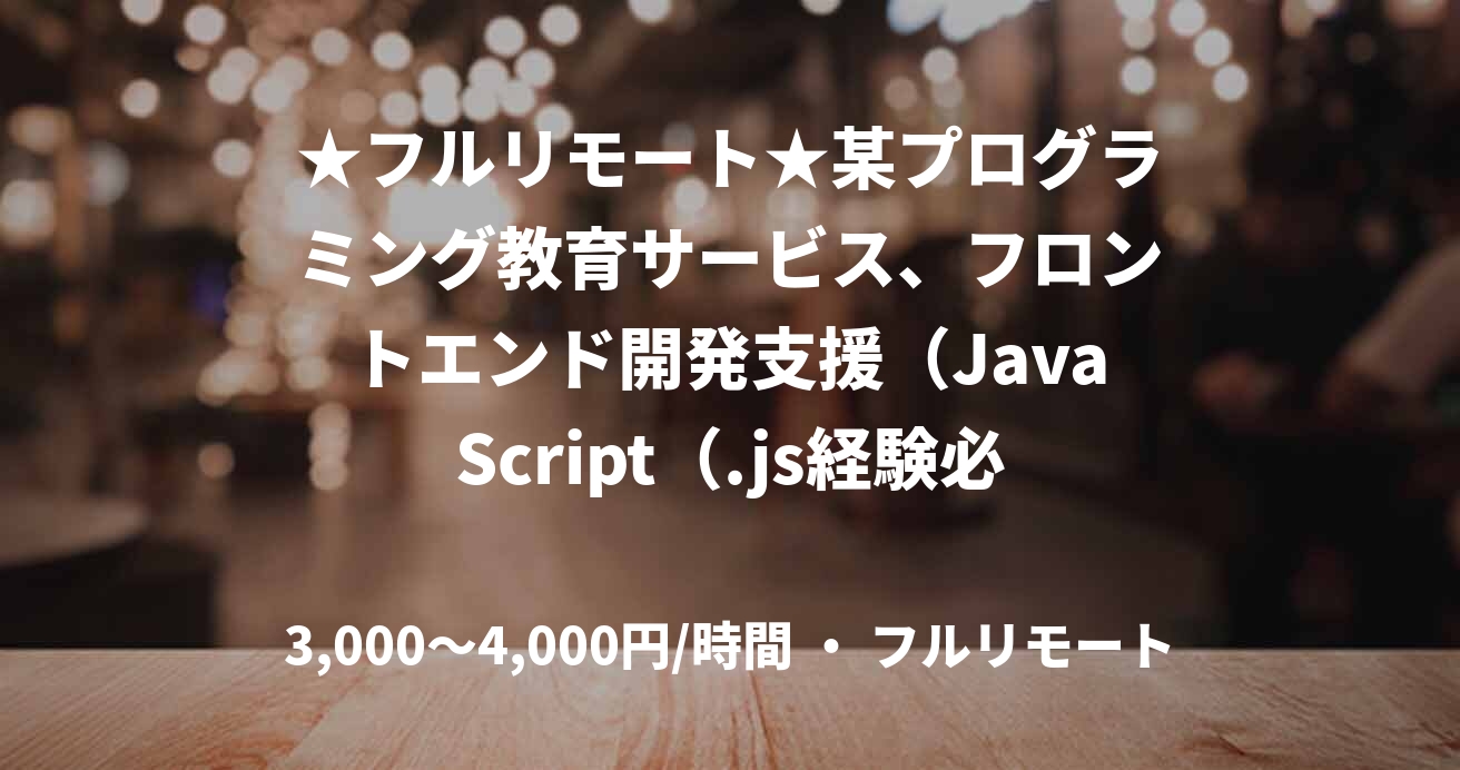 ★フルリモート★某プログラミング教育サービス、フロントエンド開発支援（JavaScript（.js経験必須））