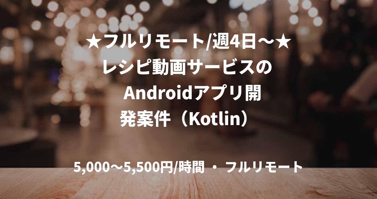 ★フルリモート/週4日〜★ レシピ動画サービスの    Androidアプリ開発案件（Kotlin）