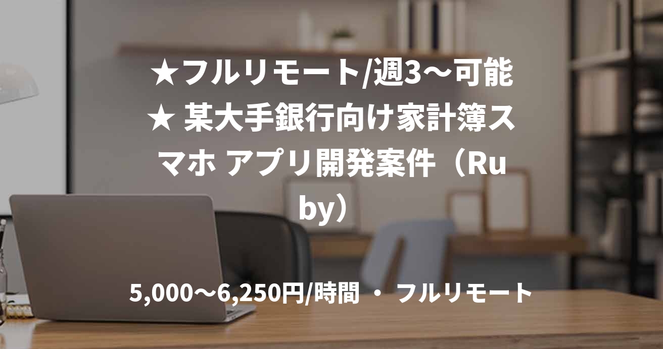 ★フルリモート/週3〜可能★ 某大手銀行向け家計簿スマホ アプリ開発案件（Ruby）