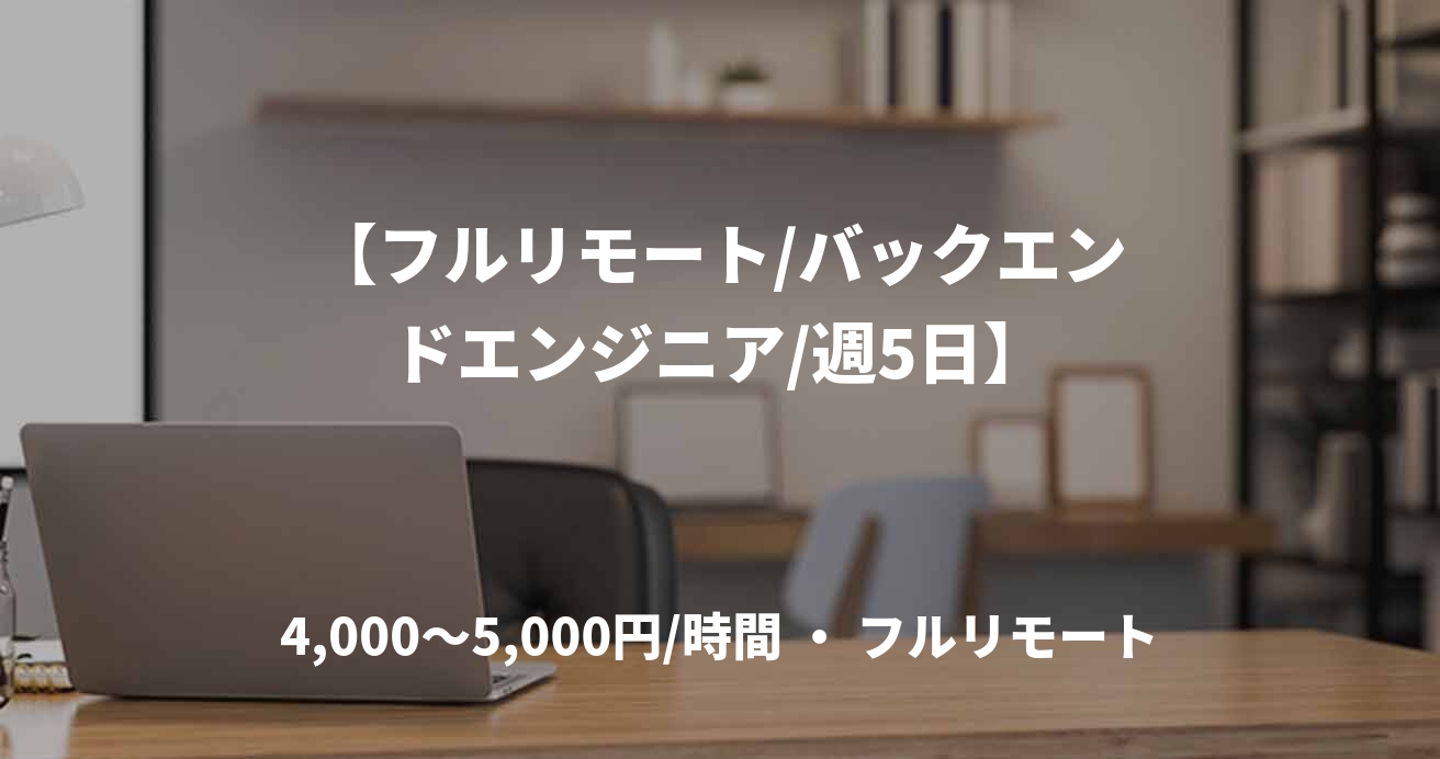 【フルリモート/バックエンドエンジニア/週5日】