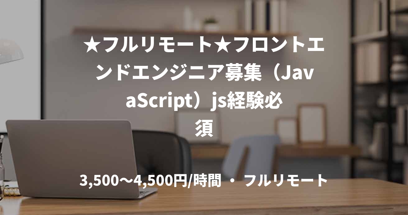 ★フルリモート★フロントエンドエンジニア募集（JavaScript）js経験必須