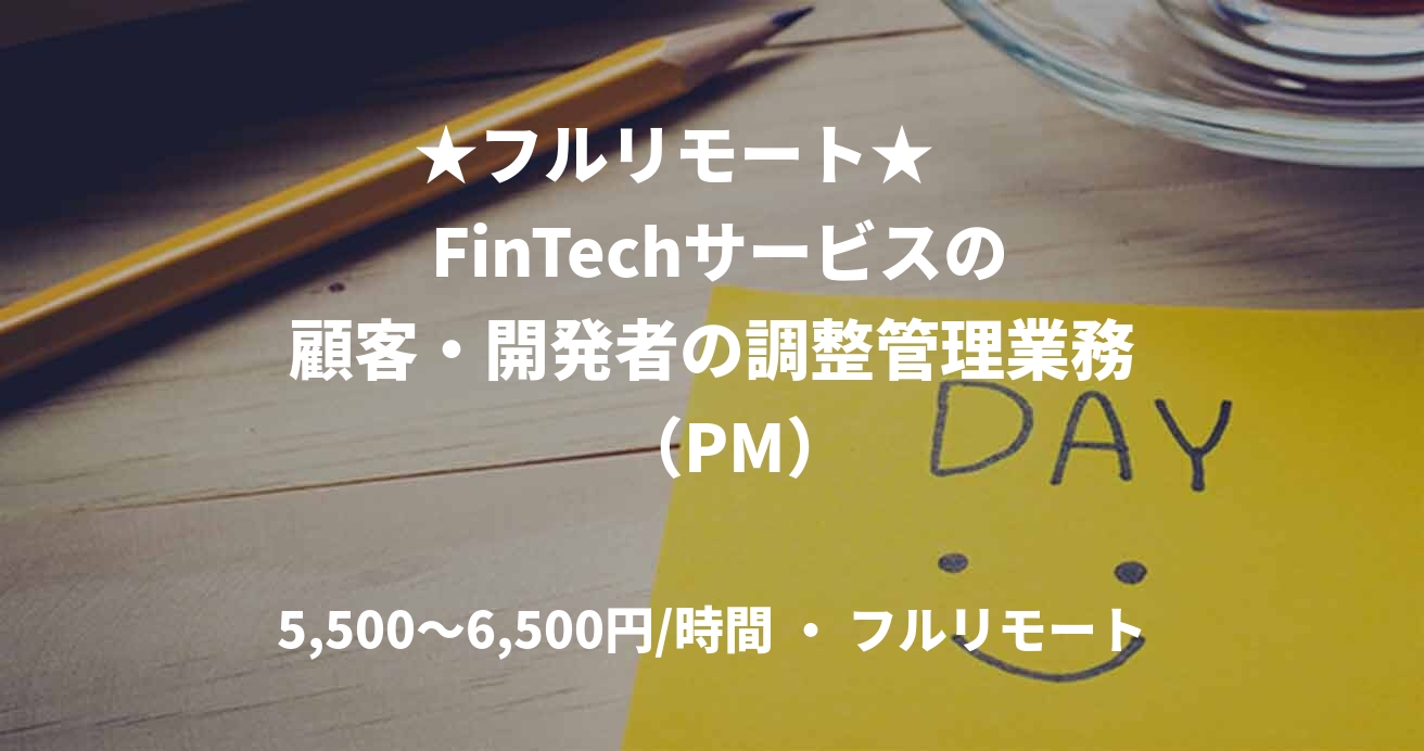 ★フルリモート★      FinTechサービスの顧客・開発者の調整管理業務   （PM）