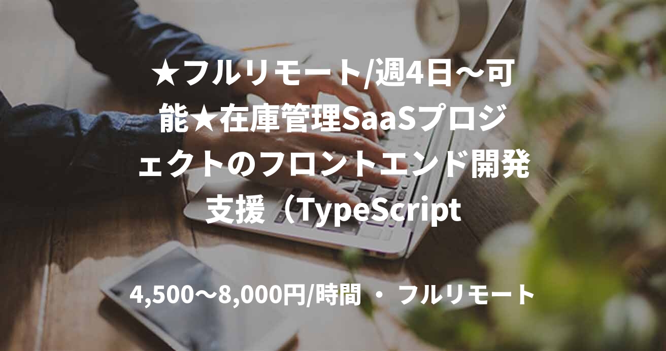 ★フルリモート/週4日～可能★在庫管理SaaSプロジェクトのフロントエンド開発支援（TypeScript/Next.js）