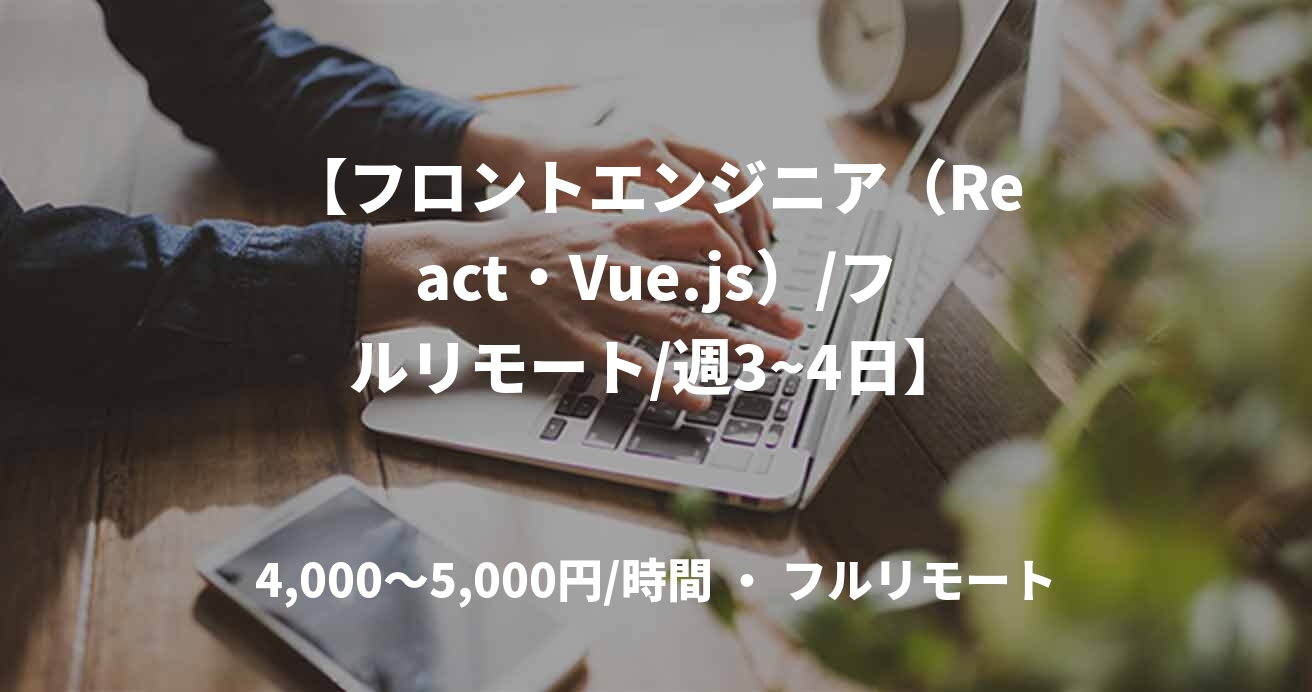 【フロントエンジニア（React・Vue.js）/フルリモート/週3~4日】