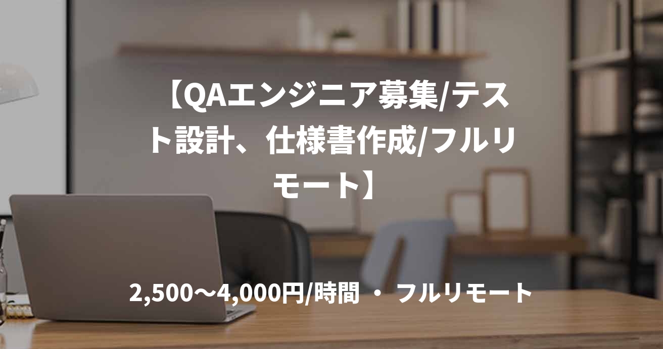 【QAエンジニア募集/テスト設計、仕様書作成/フルリモート】