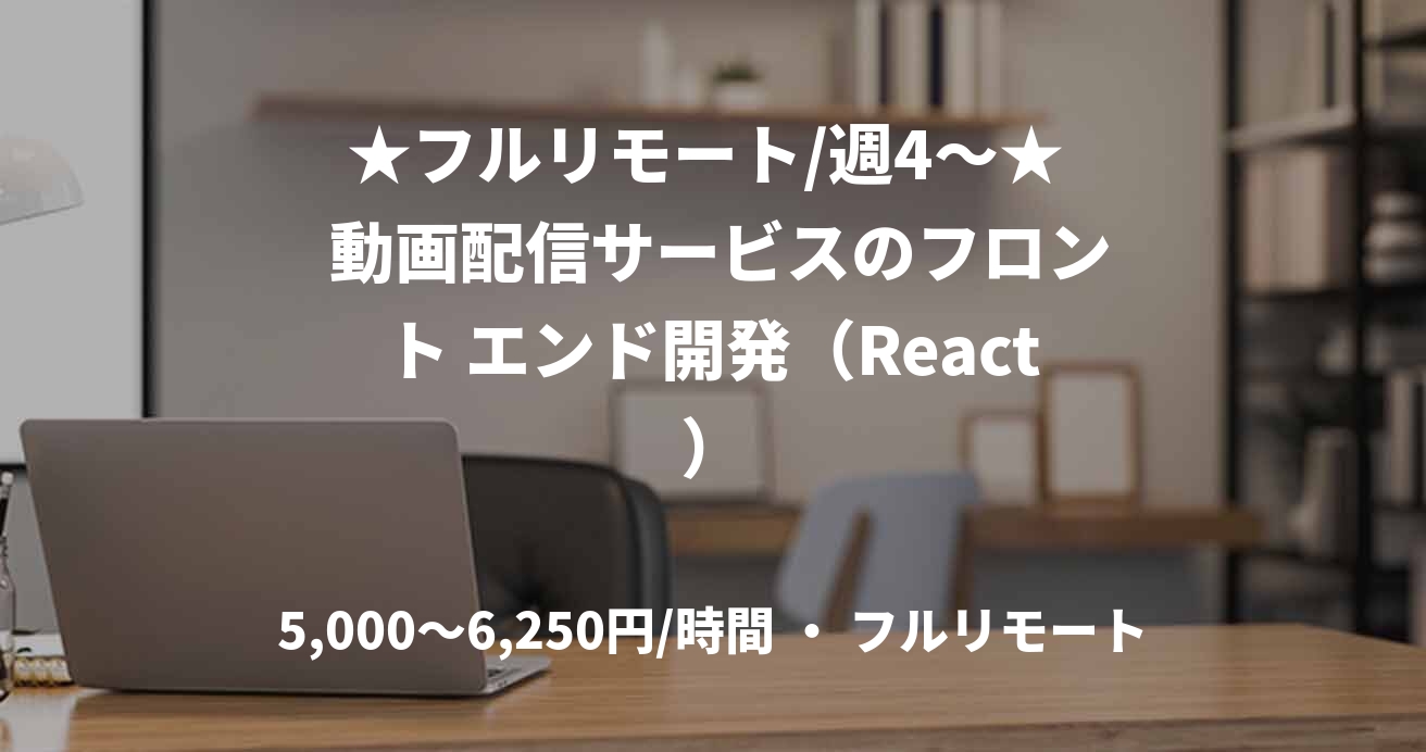 ★フルリモート/週4〜★  動画配信サービスのフロント エンド開発（React）