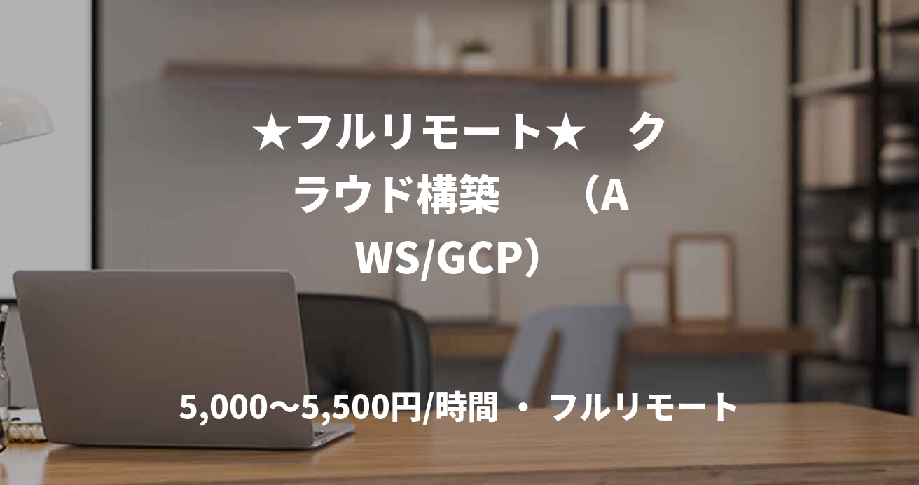 ★フルリモート★    クラウド構築      （AWS/GCP）