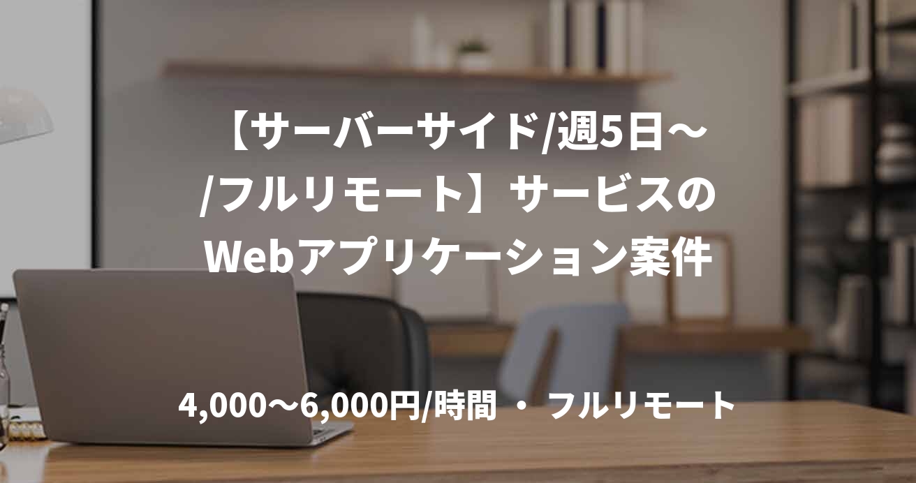 【サーバーサイド/週5日～/フルリモート】サービスのWebアプリケーション案件