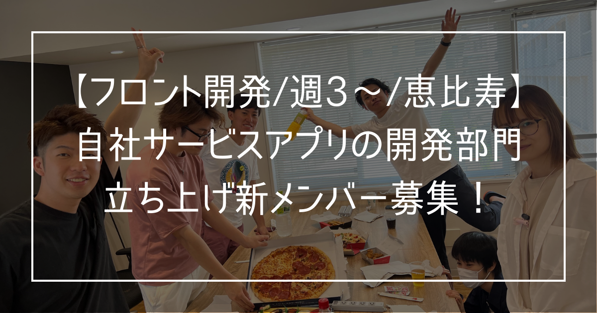 【フロントエンドエンジニア/週5日/恵比寿】自社開発アプリの開発チーム新規メンバー募集!