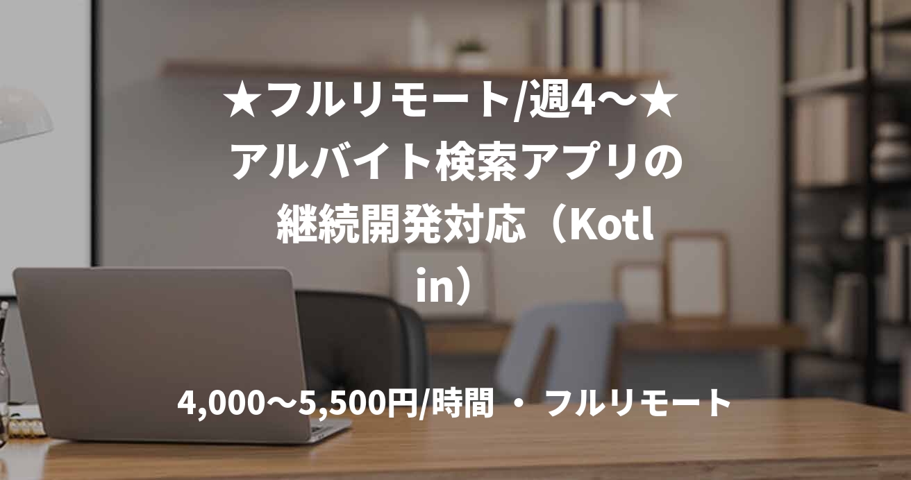 ★フルリモート/週4〜★  アルバイト検索アプリの   継続開発対応（Kotlin）