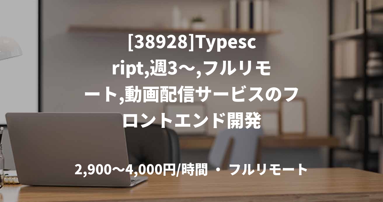 [38928]Typescript,週3～,フルリモート,動画配信サービスのフロントエンド開発