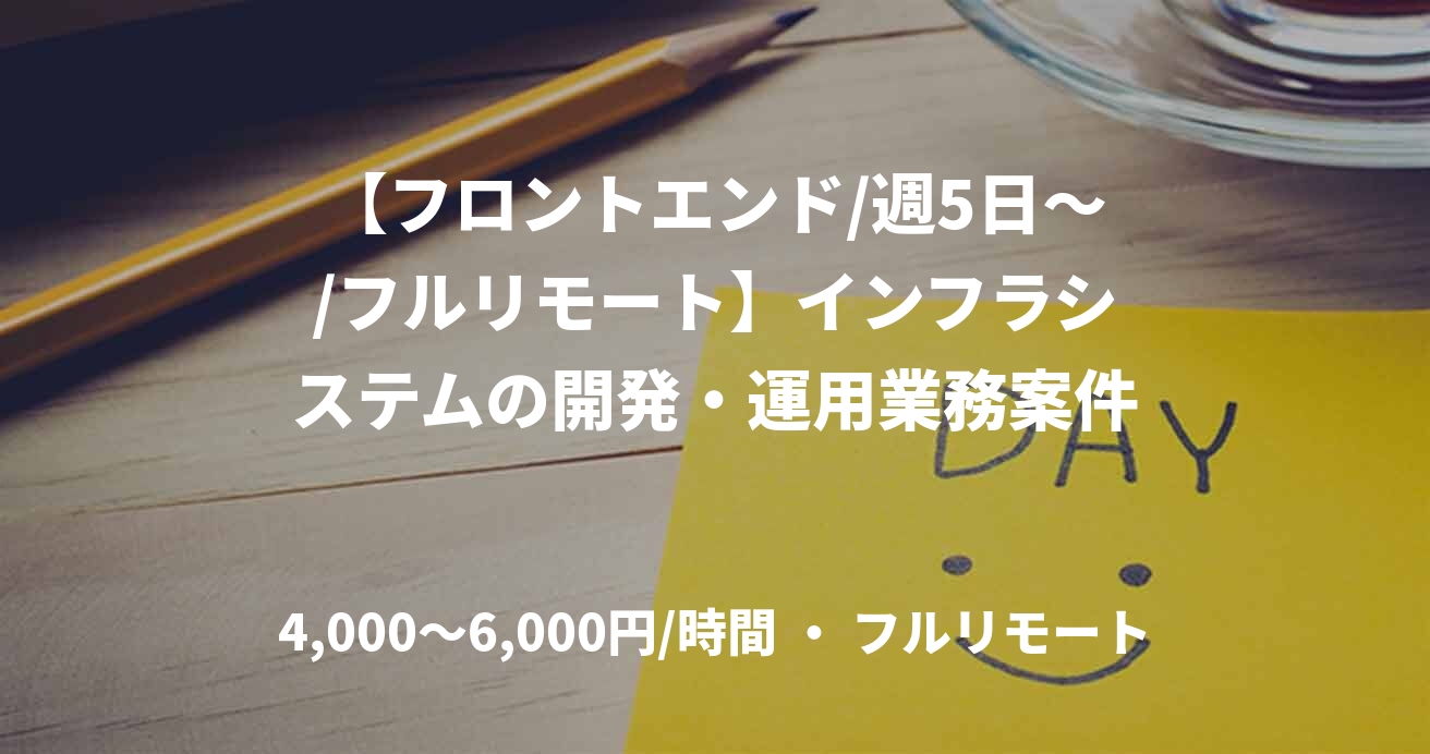 【フロントエンド/週5日～/フルリモート】インフラシステムの開発・運用業務案件