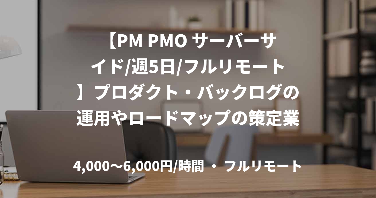 【PM PMO サーバーサイド/週5日/フルリモート】プロダクト・バックログの運用やロードマップの策定業務案件