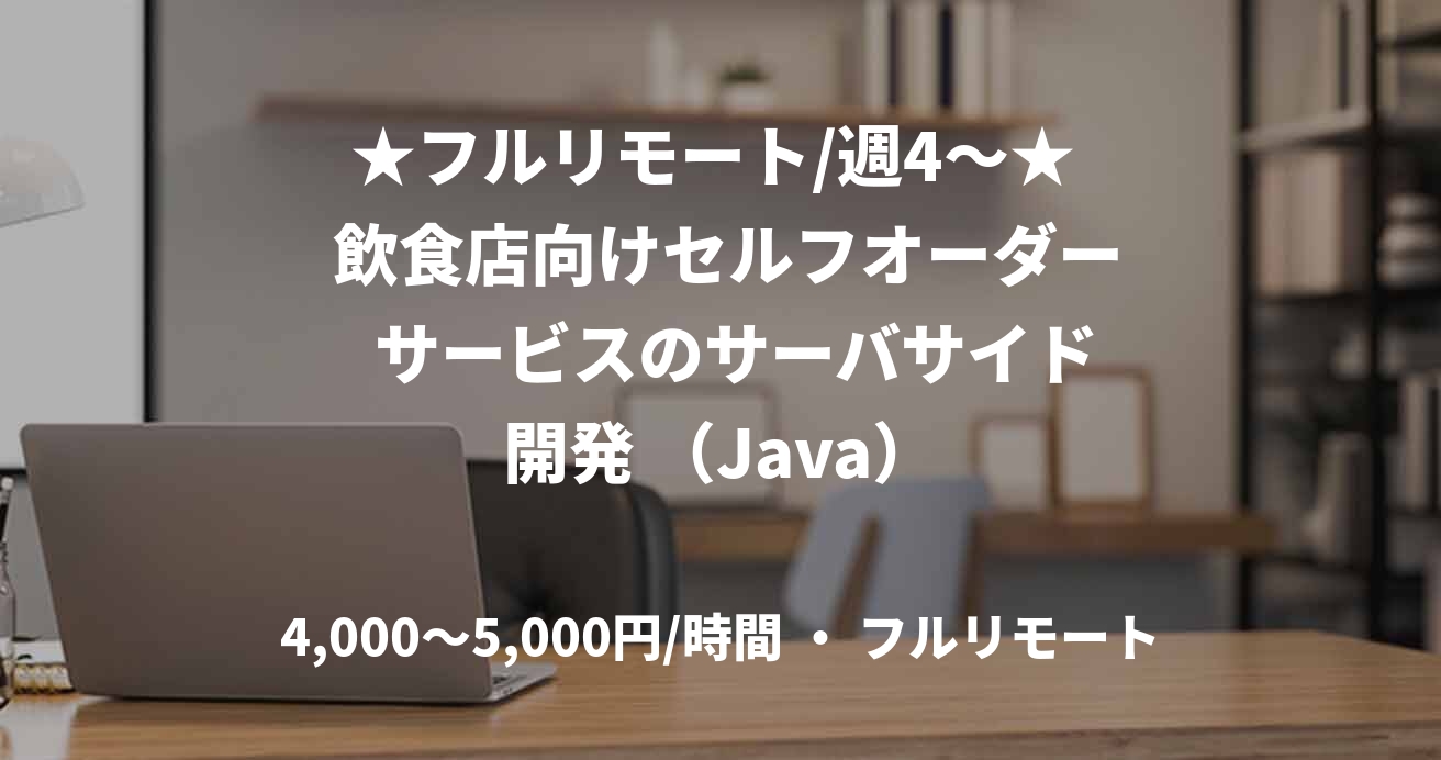★フルリモート/週4〜★  飲食店向けセルフオーダー  サービスのサーバサイド開発 （Java）