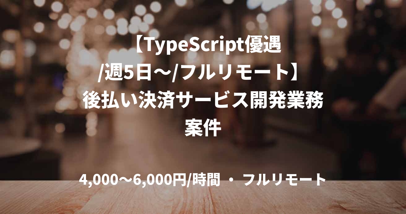 【TypeScript優遇/週5日～/フルリモート】後払い決済サービス開発業務案件