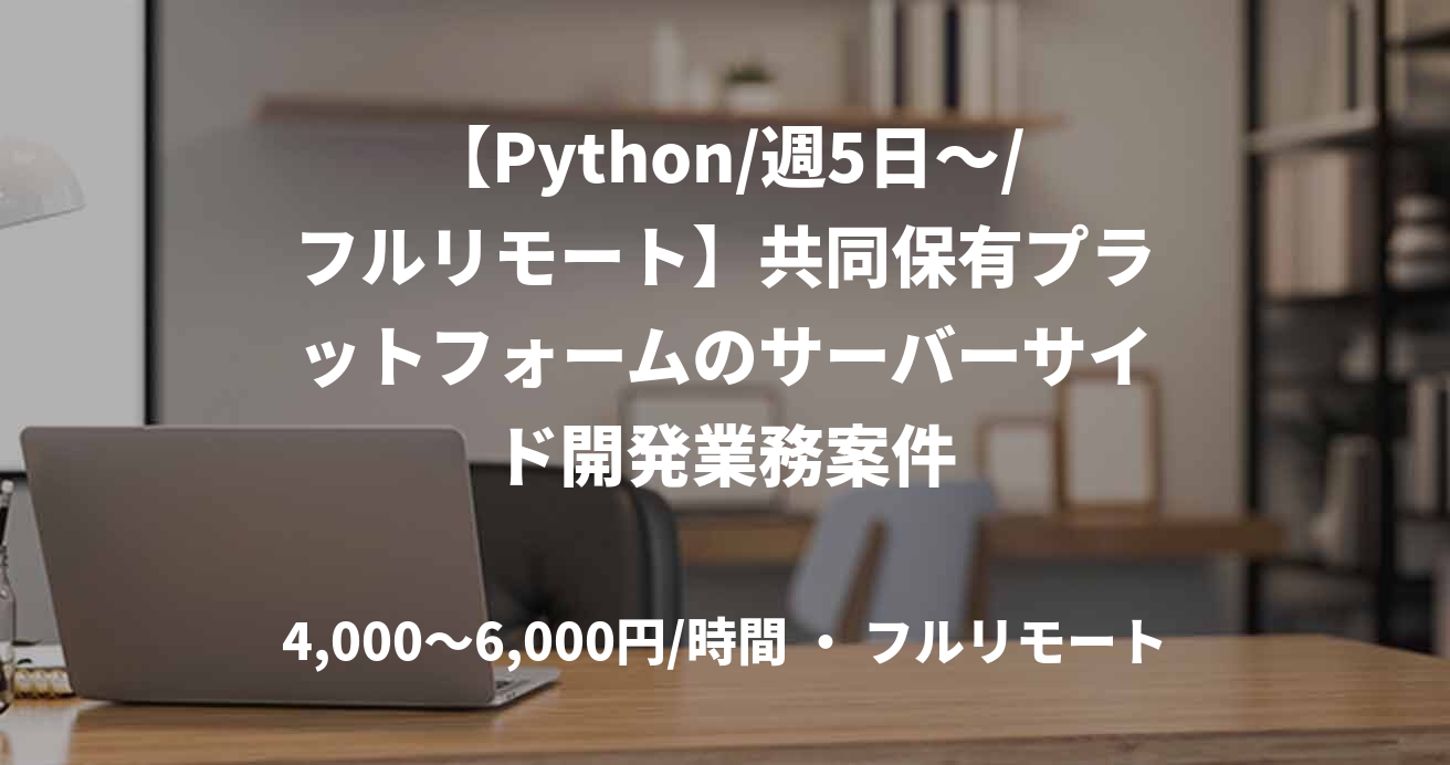 【Python/週5日～/フルリモート】共同保有プラットフォームのサーバーサイド開発業務案件