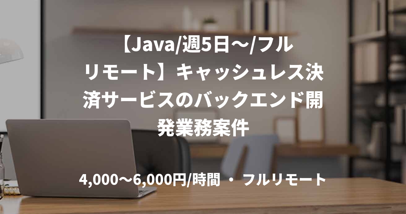 【Java/週5日～/フルリモート】キャッシュレス決済サービスのバックエンド開発業務案件