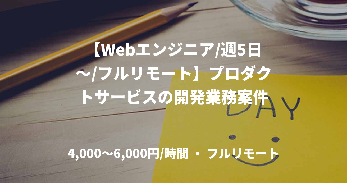 【Webエンジニア/週5日～/フルリモート】プロダクトサービスの開発業務案件