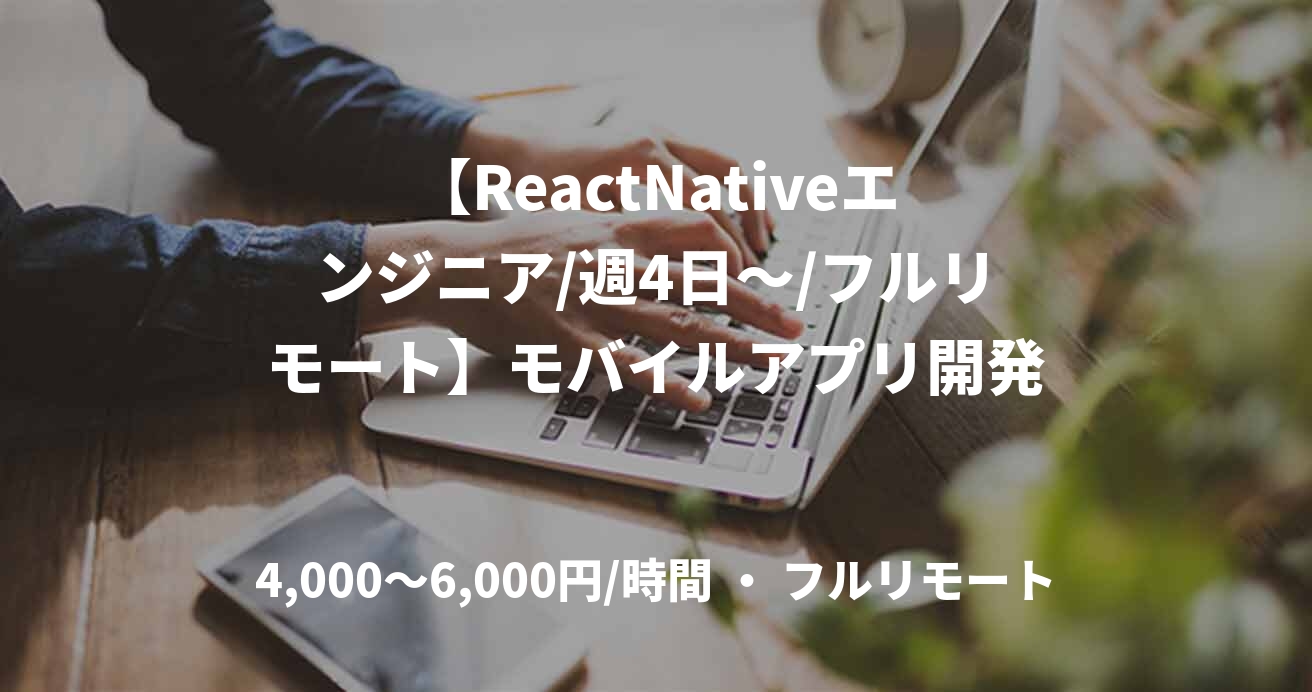 【ReactNativeエンジニア/週4日〜/フルリモート】モバイルアプリ開発