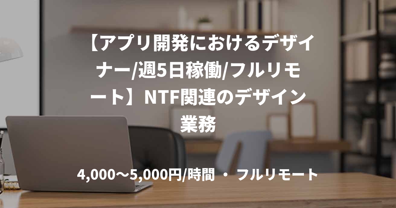 【アプリ開発におけるデザイナー/週5日稼働/フルリモート】NTF関連のデザイン業務