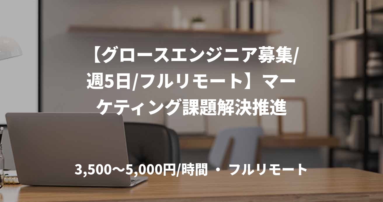 【グロースエンジニア募集/週5日/フルリモート】マーケティング課題解決推進
