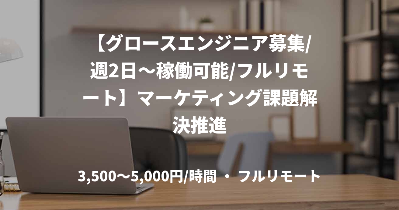 【グロースエンジニア募集/週2日〜稼働可能/フルリモート】マーケティング課題解決推進