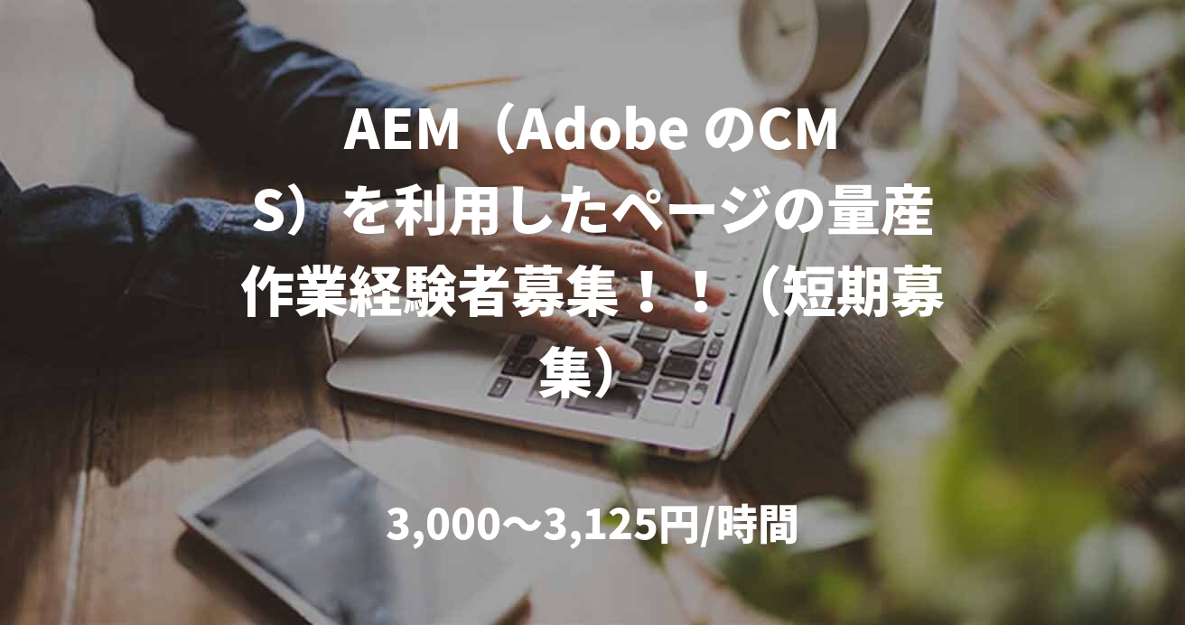 AEM（Adobe のCMS）を利用したページの量産作業経験者募集！！（短期募集）