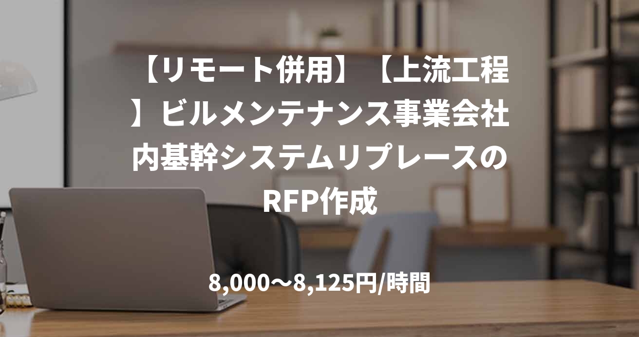 【リモート併用】【上流工程】ビルメンテナンス事業会社内基幹システムリプレースのRFP作成