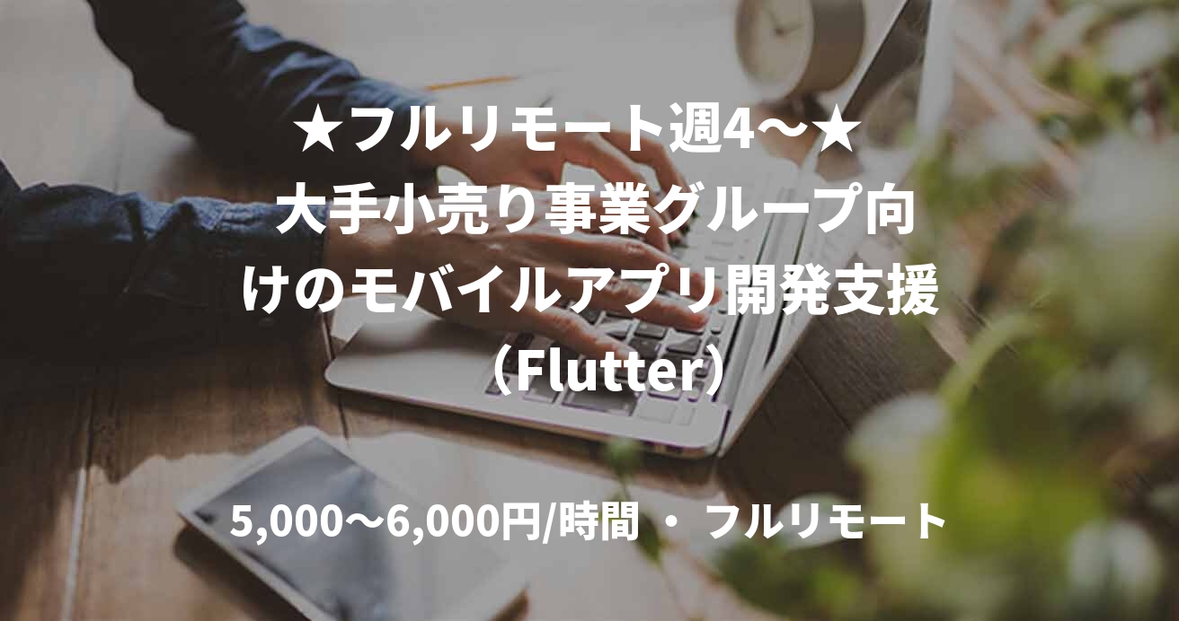 ★フルリモート週4〜★   大手小売り事業グループ向けのモバイルアプリ開発支援   （Flutter）